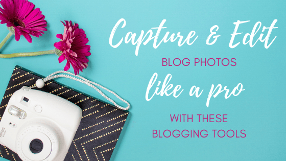 Blogging Tools to Capture & Edit Photos Like a Pro Blogger