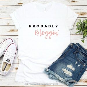probably bloggin tee for bloggers